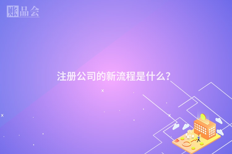注册公司的新流程是什么?
