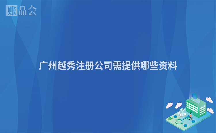 广州越秀注册公司需提供哪些资料