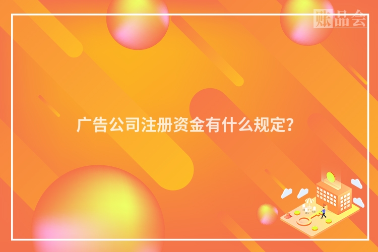 广告公司注册资金有什么规定？
