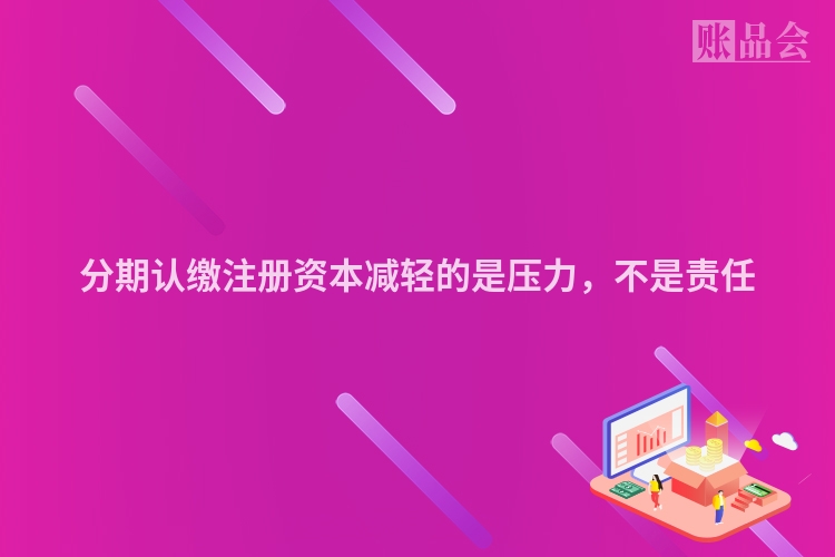 分期认缴注册资本减轻的是压力,不是责任