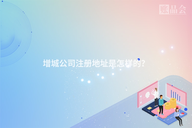 增城公司注册地址是怎样的?