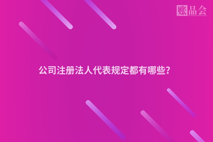 公司注册法人代表规定都有哪些？