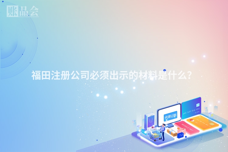 福田注册公司必须出示的材料是什么?