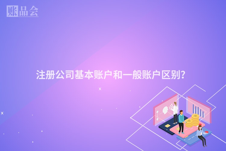 注册公司基本账户和一般账户区别？