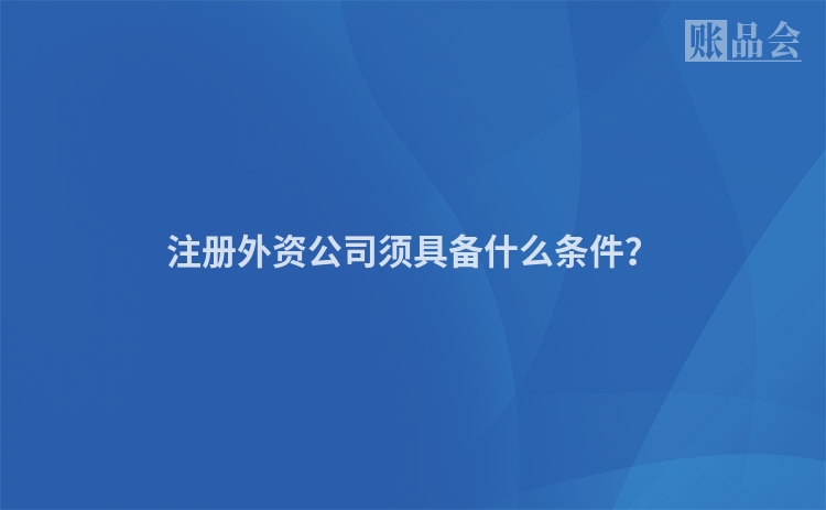 注册外资公司须具备什么条件?