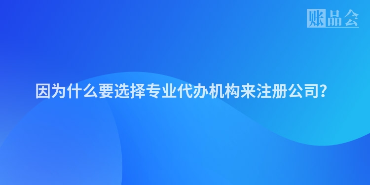 因为什么要选择专业代办机构来注册公司？