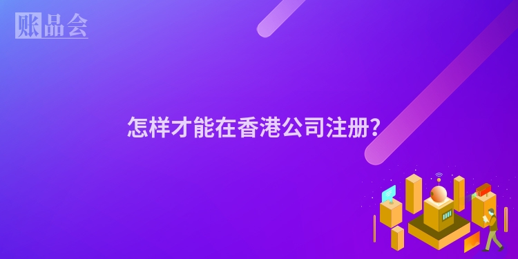 怎样才能在香港公司注册?