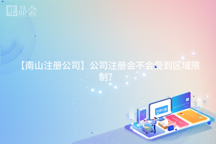 【南山注册公司】公司注册会不会受到区域限制？