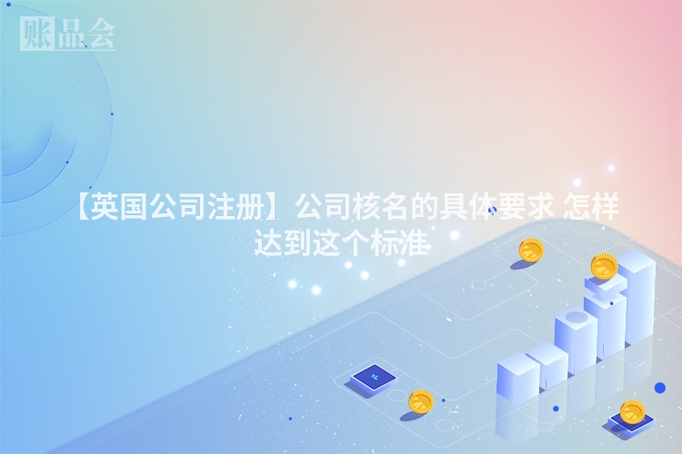 【英国公司注册】公司核名的具体要求 怎样达到这个标准