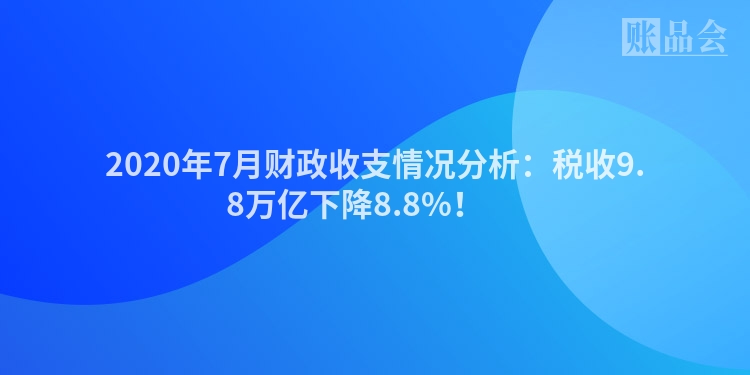 2020年7月财政收支情况分析:税收9.8万亿下降8.8%!