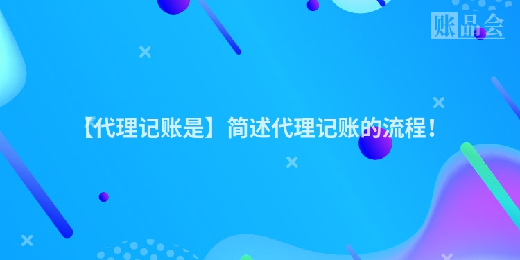 【代理记账是】简述代理记账的流程!